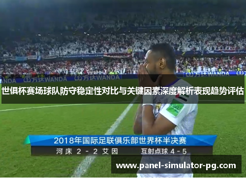 世俱杯赛场球队防守稳定性对比与关键因素深度解析表现趋势评估