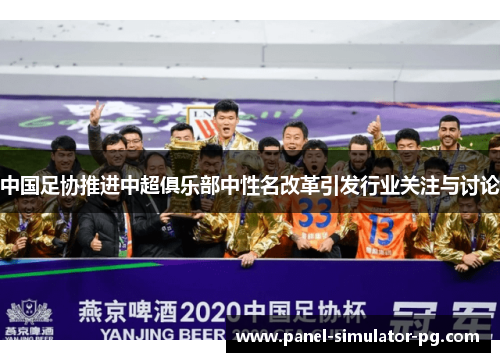中国足协推进中超俱乐部中性名改革引发行业关注与讨论 中国足协推进中超俱乐部中性名改革引发行业关注与讨论