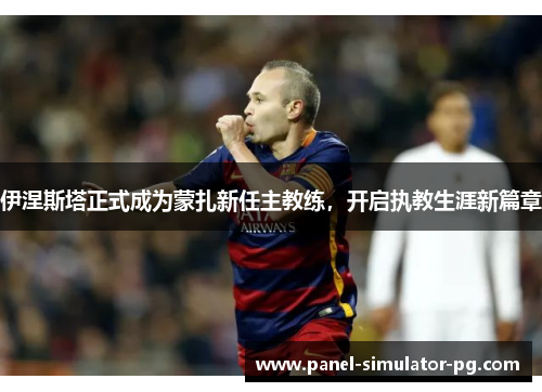 伊涅斯塔正式成为蒙扎新任主教练,开启执教生涯新篇章 伊涅斯塔正式成为蒙扎新任主教练,开启执教生涯新篇章