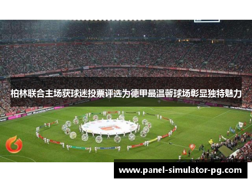 柏林联合主场获球迷投票评选为德甲最温馨球场彰显独特魅力