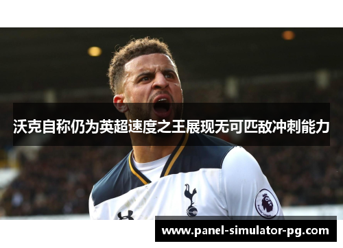 沃克自称仍为英超速度之王展现无可匹敌冲刺能力