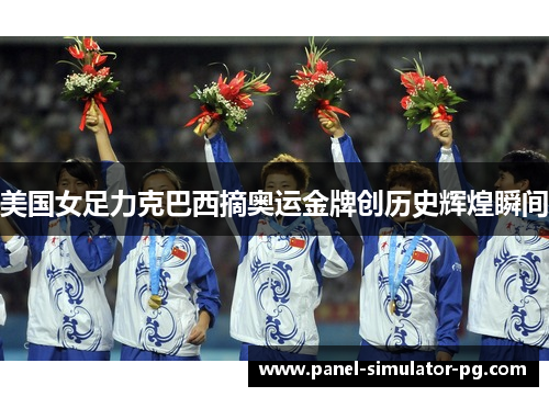 美国女足力克巴西摘奥运金牌创历史辉煌瞬间 美国女足力克巴西摘奥运金牌创历史辉煌瞬间