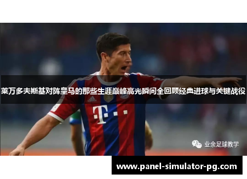 莱万多夫斯基对阵皇马的那些生涯巅峰高光瞬间全回顾经典进球与关键战役 莱万多夫斯基对阵皇马的那些生涯巅峰高光瞬间全回顾经典进球与关键战役