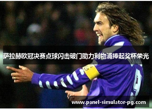 萨拉赫欧冠决赛点球闪击破门助力利物浦捧起奖杯荣光 萨拉赫欧冠决赛点球闪击破门助力利物浦捧起奖杯荣光