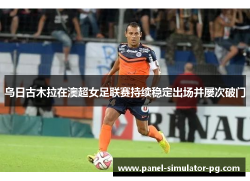 乌日古木拉在澳超女足联赛持续稳定出场并屡次破门