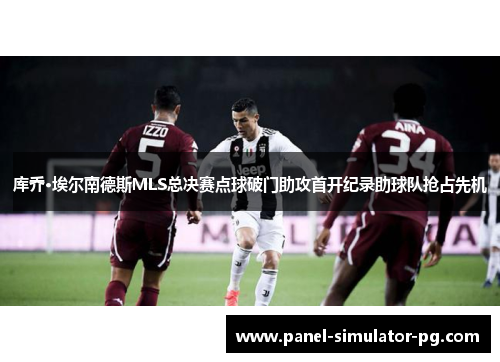 库乔·埃尔南德斯MLS总决赛点球破门助攻首开纪录助球队抢占先机