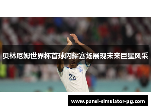 贝林厄姆世界杯首球闪耀赛场展现未来巨星风采 贝林厄姆世界杯首球闪耀赛场展现未来巨星风采