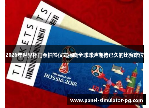 2026年世界杯门票抽签仪式揭晓全球球迷期待已久的比赛席位 2026年世界杯门票抽签仪式揭晓全球球迷期待已久的比赛席位