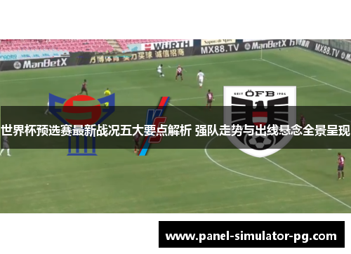 世界杯预选赛最新战况五大要点解析 强队走势与出线悬念全景呈现