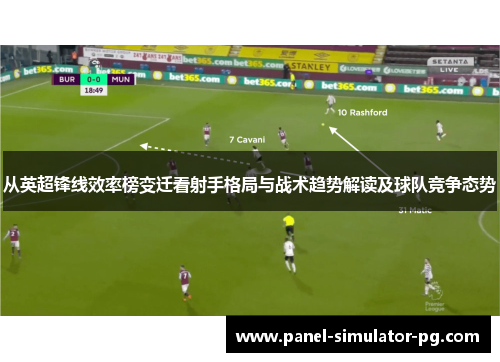 从英超锋线效率榜变迁看射手格局与战术趋势解读及球队竞争态势