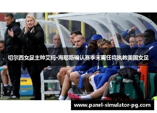 切尔西女足主帅艾玛·海耶斯确认赛季末离任将执教美国女足 切尔西女足主帅艾玛·海耶斯确认赛季末离任将执教美国女足