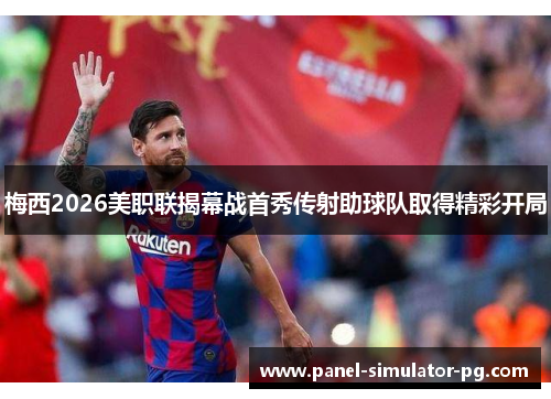 梅西2026美职联揭幕战首秀传射助球队取得精彩开局