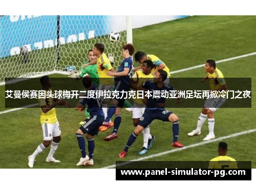 艾曼侯赛因头球梅开二度伊拉克力克日本震动亚洲足坛再掀冷门之夜 艾曼侯赛因头球梅开二度伊拉克力克日本震动亚洲足坛再掀冷门之夜