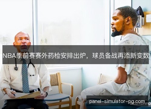 NBA季前赛赛外药检安排出炉,球员备战再添新变数 NBA季前赛赛外药检安排出炉,球员备战再添新变数