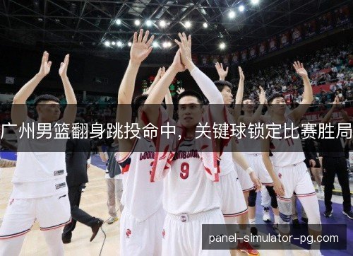 广州男篮翻身跳投命中，关键球锁定比赛胜局