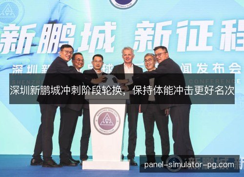 深圳新鹏城冲刺阶段轮换,保持体能冲击更好名次 深圳新鹏城冲刺阶段轮换,保持体能冲击更好名次