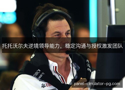 托托沃尔夫逆境领导能力,稳定沟通与授权激发团队 托托沃尔夫逆境领导能力,稳定沟通与授权激发团队