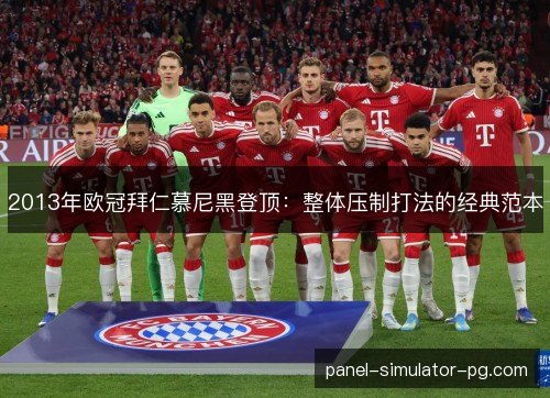 2013年欧冠拜仁慕尼黑登顶:整体压制打法的经典范本 2013年欧冠拜仁慕尼黑登顶:整体压制打法的经典范本